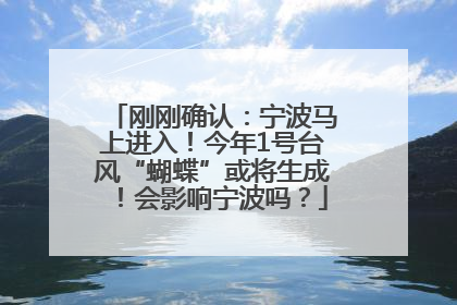 刚刚确认：宁波马上进入！今年1号台风“蝴蝶”或将生成！会影响宁波吗？