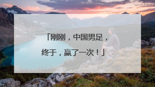 刚刚，中国男足，终于，赢了一次！