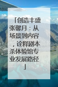 创造丰盛张馨月：从场景到内容，诠释剧本杀体验馆专业发展路径