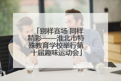 别样赛场 同样精彩——淮北市特殊教育学校举行第十届趣味运动会