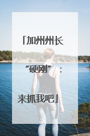 加州州长“硬刚”：来抓我吧