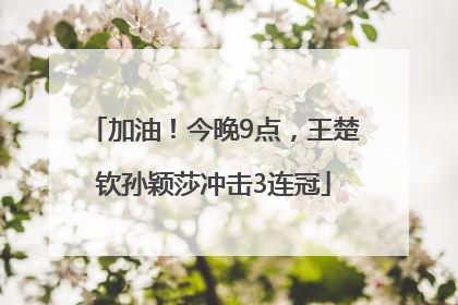 加油！今晚9点，王楚钦孙颖莎冲击3连冠