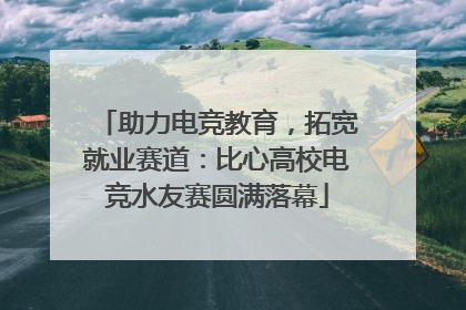 助力电竞教育，拓宽就业赛道：比心高校电竞水友赛圆满落幕