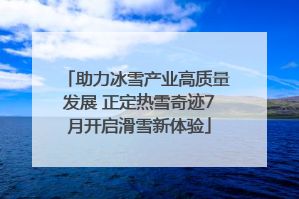 助力冰雪产业高质量发展 正定热雪奇迹7月开启滑雪新体验