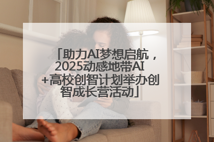 助力AI梦想启航，2025动感地带AI+高校创智计划举办创智成长营活动
