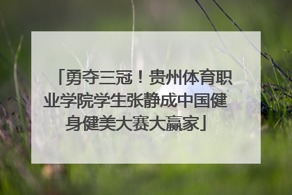 勇夺三冠！贵州体育职业学院学生张静成中国健身健美大赛大赢家