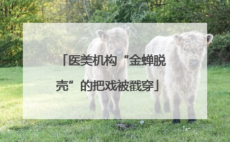 医美机构“金蝉脱壳”的把戏被戳穿