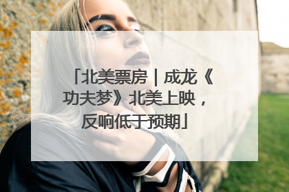 北美票房｜成龙《功夫梦》北美上映，反响低于预期