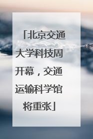 北京交通大学科技周开幕，交通运输科学馆将重张