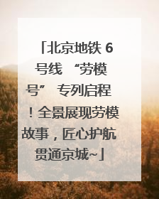 北京地铁 6 号线 “劳模号” 专列启程！全景展现劳模故事，匠心护航贯通京城~