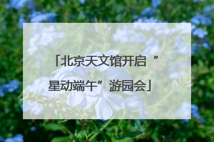 北京天文馆开启“星动端午”游园会