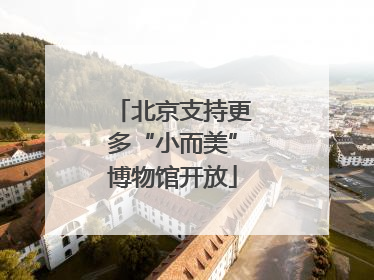北京支持更多“小而美”博物馆开放