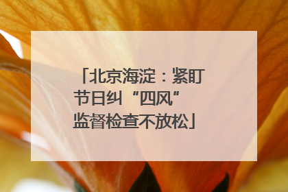北京海淀：紧盯节日纠“四风” 监督检查不放松