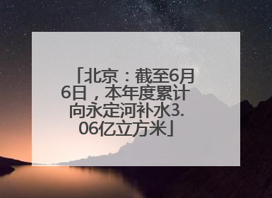 北京：截至6月6日，本年度累计向永定河补水3.06亿立方米