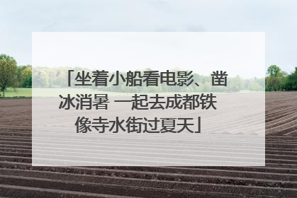 坐着小船看电影、凿冰消暑 一起去成都铁像寺水街过夏天