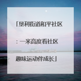 垦利街道和平社区：一米高度看社区 趣味运动伴成长
