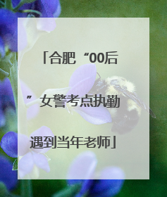 合肥“00后”女警考点执勤遇到当年老师