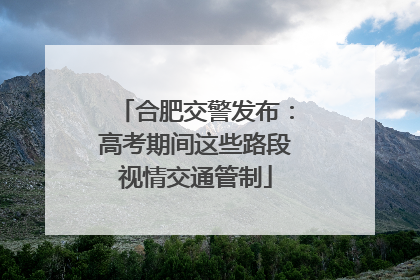 合肥交警发布：高考期间这些路段视情交通管制
