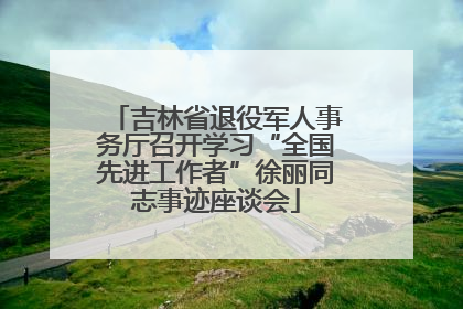 吉林省退役军人事务厅召开学习“全国先进工作者”徐丽同志事迹座谈会