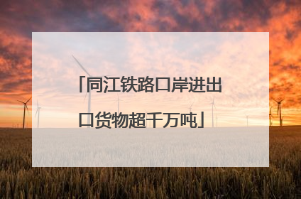 同江铁路口岸进出口货物超千万吨