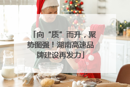 向“质”而升，聚势图强！湖南高速品牌建设再发力