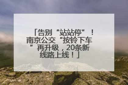 告别“站站停”！南京公交“按铃下车”再升级，20条新线路上线！