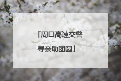 周口高速交警寻亲助团圆