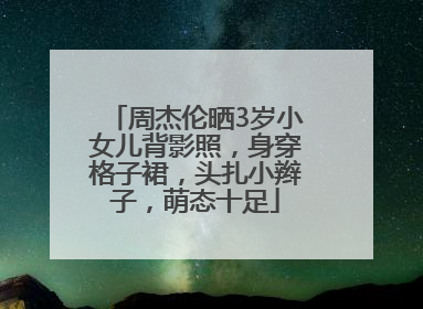 周杰伦晒3岁小女儿背影照，身穿格子裙，头扎小辫子，萌态十足