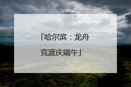 哈尔滨：龙舟竞渡庆端午