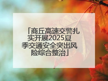 商丘高速交警扎实开展2025夏季交通安全突出风险综合整治
