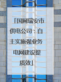国网瑞安市供电公司：自主实施强业务 电网建设提质效