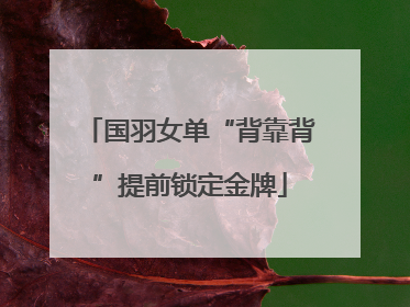 国羽女单“背靠背”提前锁定金牌