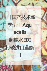 国产技术新势力！Aquacells超纯水EDI打破进口垄断