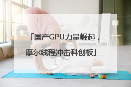 国产GPU力量崛起，摩尔线程冲击科创板