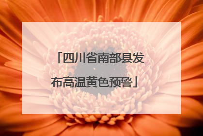 四川省南部县发布高温黄色预警