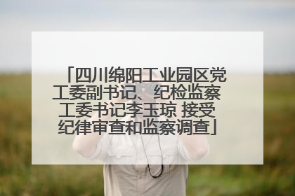 四川绵阳工业园区党工委副书记、纪检监察工委书记李玉琼 接受纪律审查和监察调查