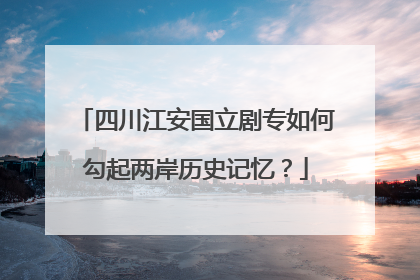 四川江安国立剧专如何勾起两岸历史记忆？