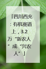 四川西充：有机赛道上，3.2万“新农人”成“兴农人”