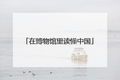 在博物馆里读懂中国