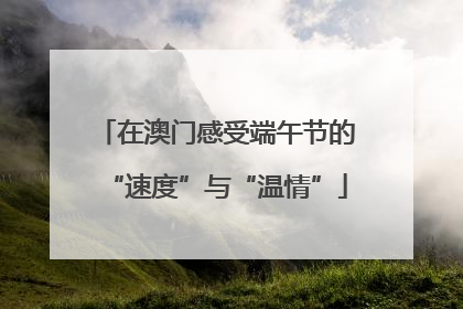 在澳门感受端午节的“速度”与“温情”