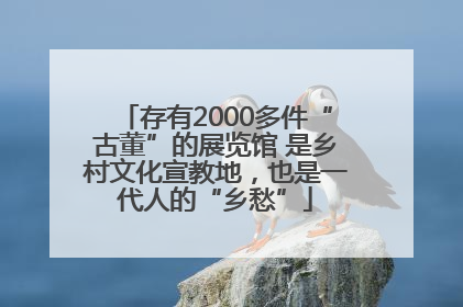 存有2000多件“古董”的展览馆 是乡村文化宣教地，也是一代人的“乡愁”