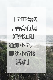 学前有法，善育有规 泸州江阳通滩小学开展幼小衔接活动