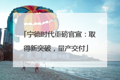 宁德时代重磅官宣：取得新突破，量产交付