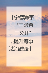 宁德海事：“三必查、三公开”，提升海事法治建设