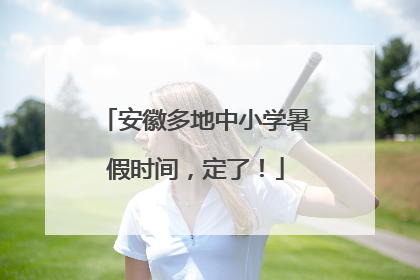 安徽多地中小学暑假时间，定了！