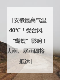 安徽最高气温40℃！受台风“蝴蝶”影响！大雨、暴雨即将抵达