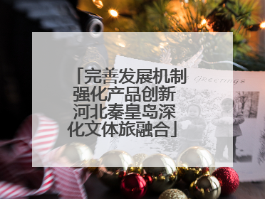 完善发展机制 强化产品创新 河北秦皇岛深化文体旅融合