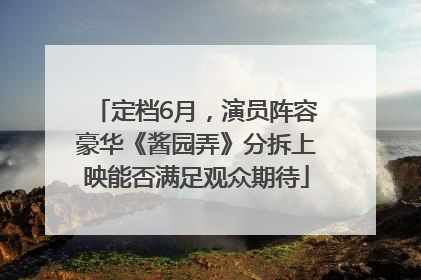 定档6月，演员阵容豪华《酱园弄》分拆上映能否满足观众期待