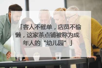 客人不催单，店员不偷懒，这家茶点铺被称为成年人的“幼儿园”