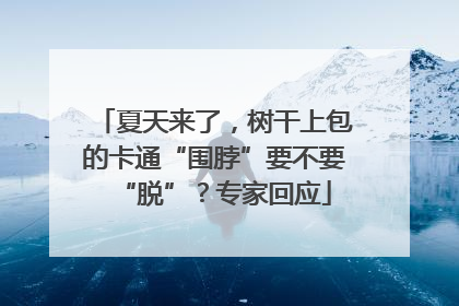 夏天来了，树干上包的卡通“围脖”要不要“脱”？专家回应